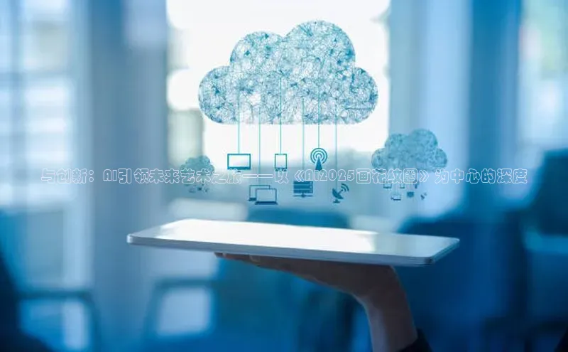 杏悦登陆百度百聘与创新：AI引领未来艺术之旅——以《AI2025画花纹圈》为中心的深度