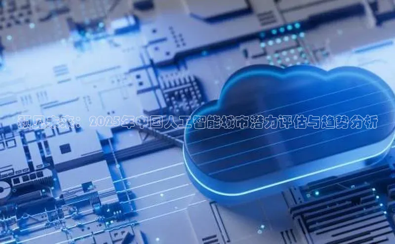 预见未来：2025年中国人工智能城市潜力评估与趋势分析