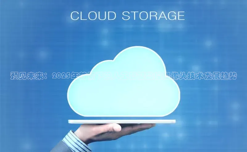 预见未来：2025年前景下的人工智能监控摄像头技术发展趋势