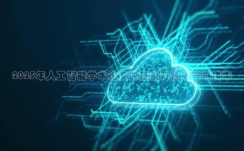 2025年人工智能学术论文的查重复检策略与技术