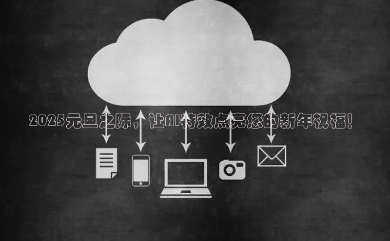 2025元旦之际，让AI特效点亮您的新年祝福！