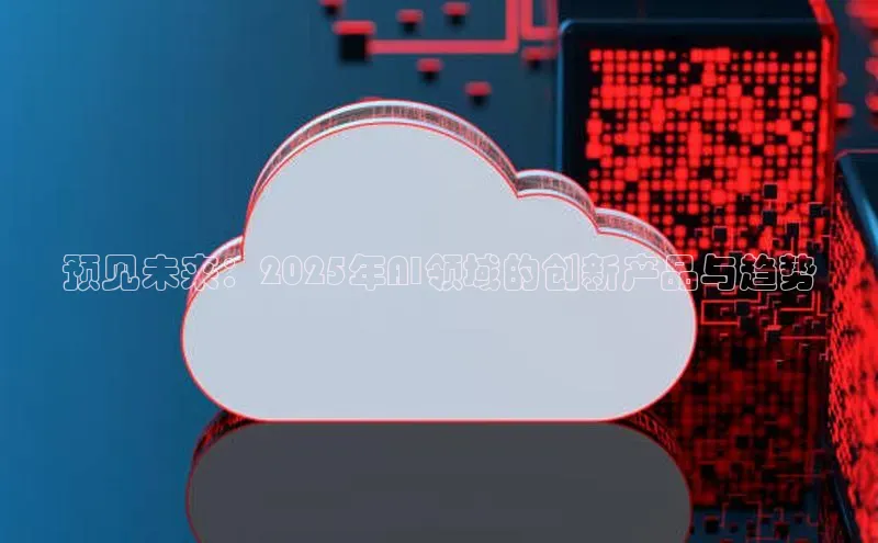 预见未来：2025年AI领域的创新产品与趋势
