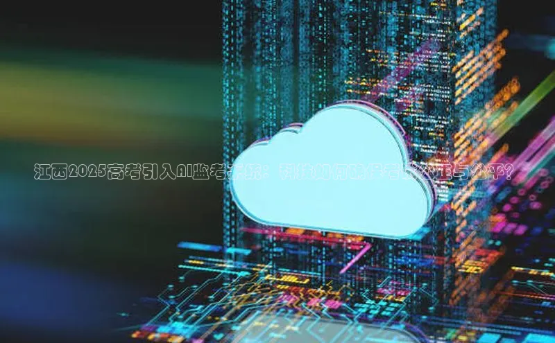 江西2025高考引入AI监考系统：科技如何确保考试公正与公平？