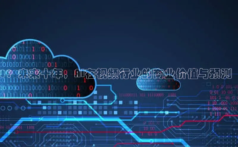 ：未来十年，AI在视频行业的商业价值与预测
