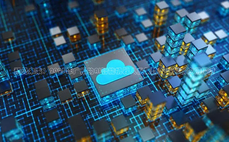 预见未来：2025年广州的AI智能机器人发展趋势与创新应用探讨