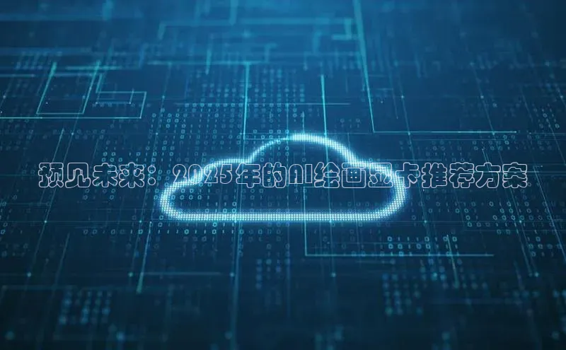 预见未来：2025年的AI绘画显卡推荐方案