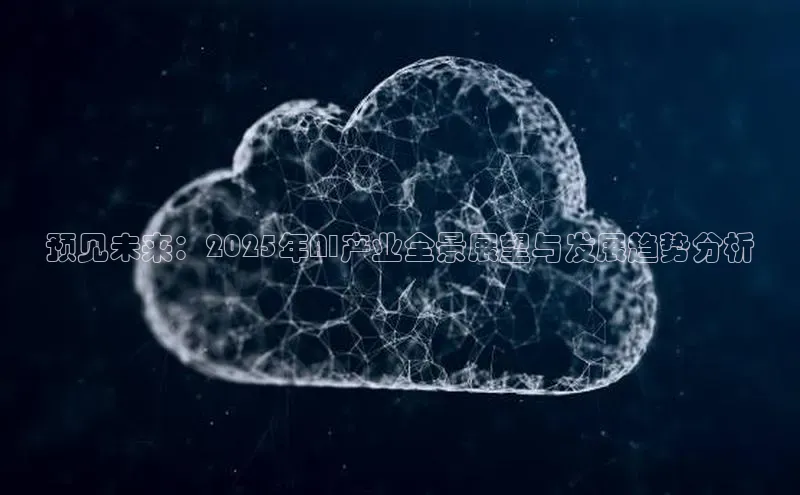 预见未来：2025年AI产业全景展望与发展趋势分析