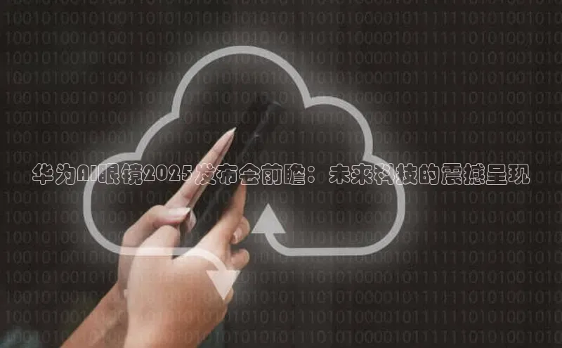华为AI眼镜2025发布会前瞻：未来科技的震撼呈现