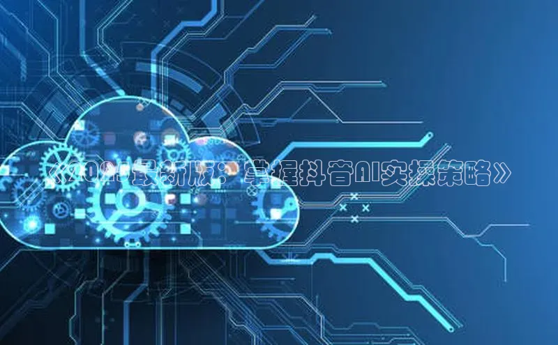 《2025最新版：掌握抖音AI实操策略》