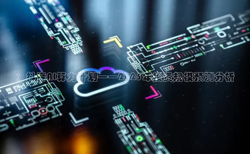 ：抖音AI算力计划——2025年投资规模预测分析