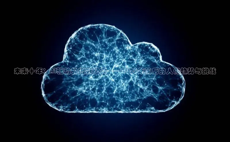 未来十年：AI驱动的摄影纪实——2025年前后的人像趋势与挑战