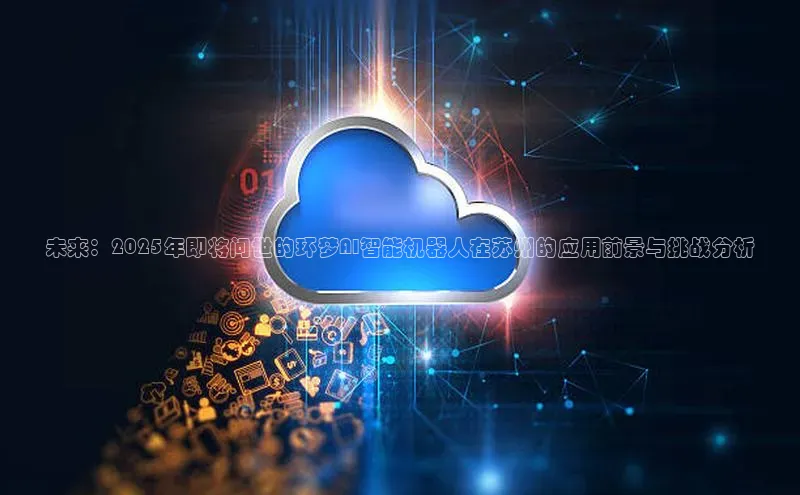 未来：2025年即将问世的环梦AI智能机器人在苏州的应用前景与挑战分析