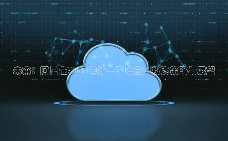 未来：阿里在2025年第一季度的AI投资策略与展望