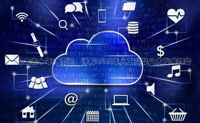 预见未来十年：周鸿祎详解2025年人工智能八大发展趋势