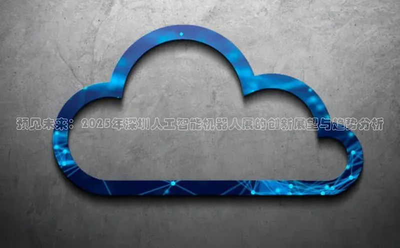 预见未来：2025年深圳人工智能机器人展的创新展望与趋势分析