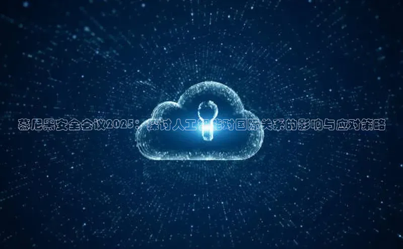 慕尼黑安全会议2025：探讨人工智能对国际关系的影响与应对策略