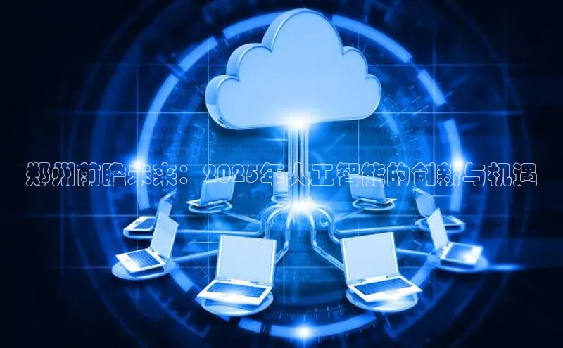 郑州前瞻未来：2025年人工智能的创新与机遇
