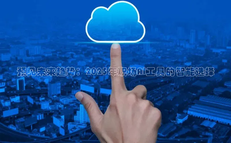 预见未来趋势：2025年职场AI工具的智能选择