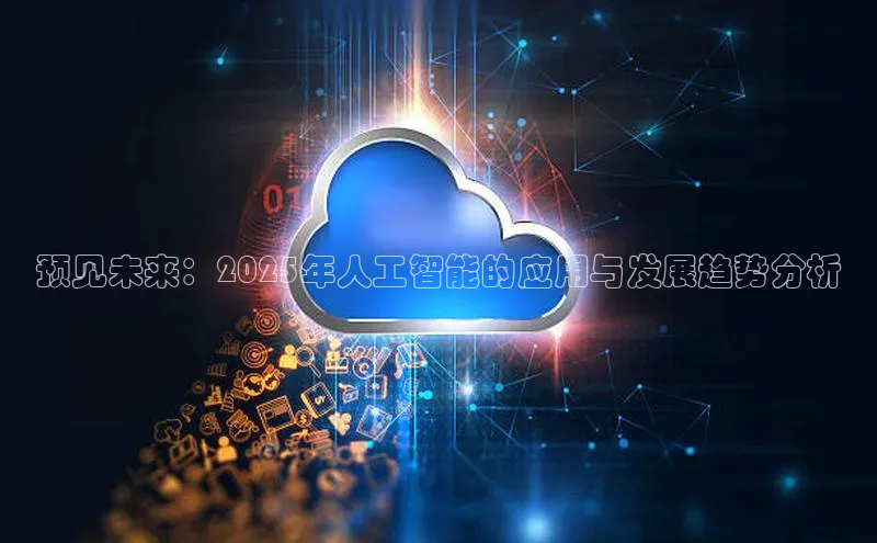 预见未来：2025年人工智能的应用与发展趋势分析