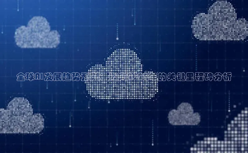 全球AI发展趋势预判：迈向2025年的关键里程碑分析