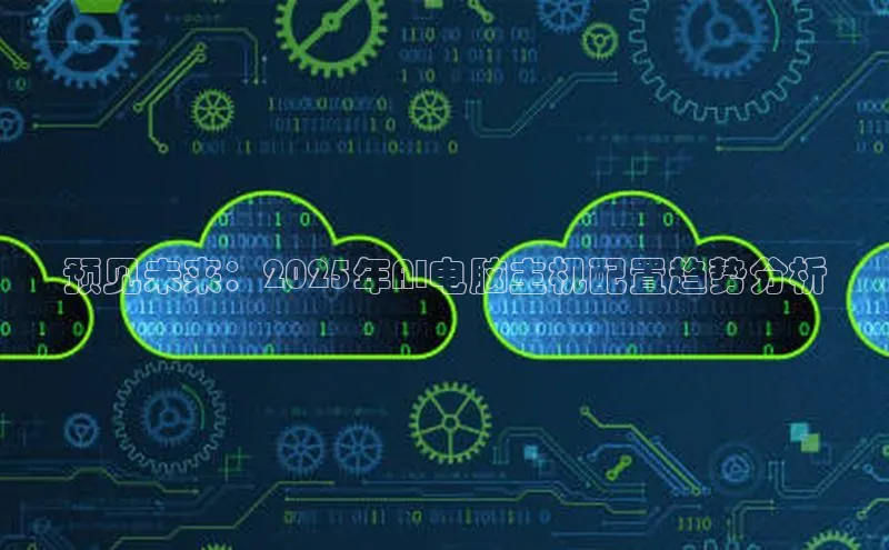 预见未来：2025年AI电脑主机配置趋势分析