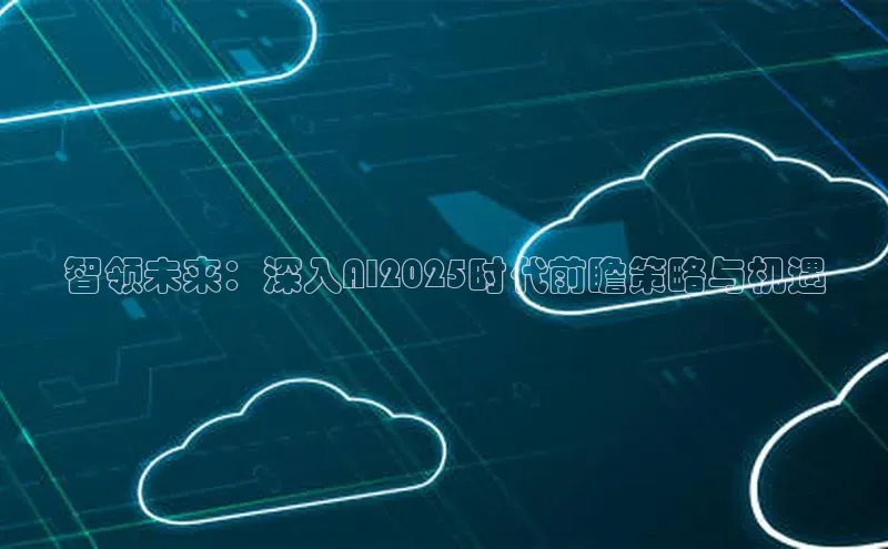 智领未来：深入AI2025时代前瞻策略与机遇
