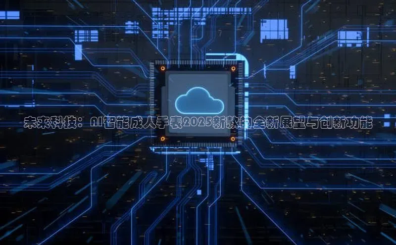 未来科技：AI智能成人手表2025新款的全新展望与创新功能