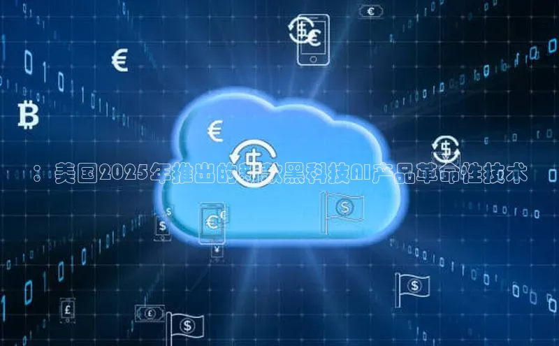 ：美国2025年推出的新款黑科技AI产品革命性技术